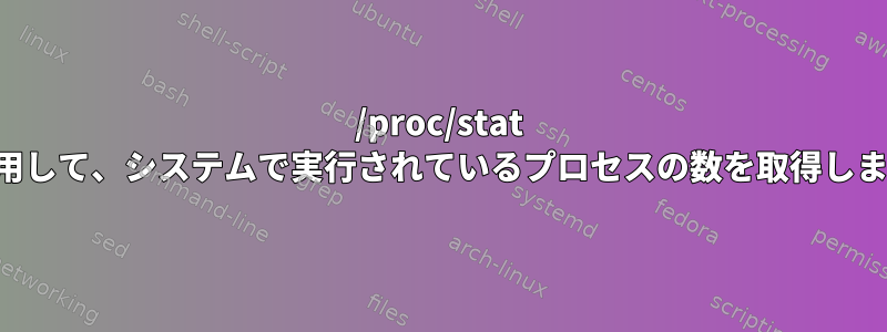 /proc/stat を使用して、システムで実行されているプロセスの数を取得します。