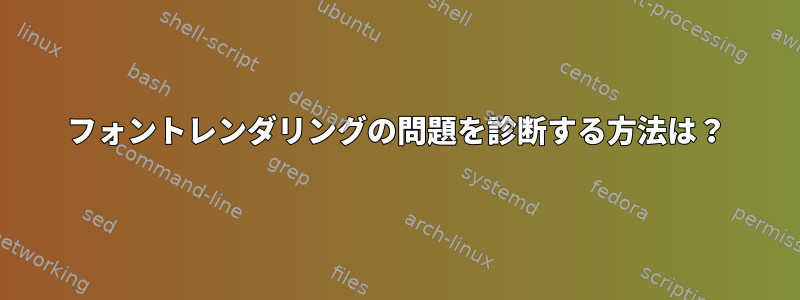 フォントレンダリングの問題を診断する方法は？