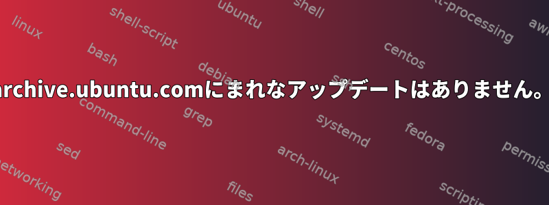 archive.ubuntu.comにまれなアップデートはありません。