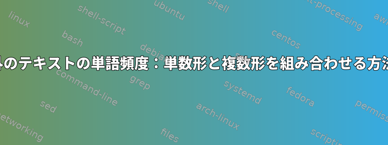 英語以外のテキストの単語頻度：単数形と複数形を組み合わせる方法など？