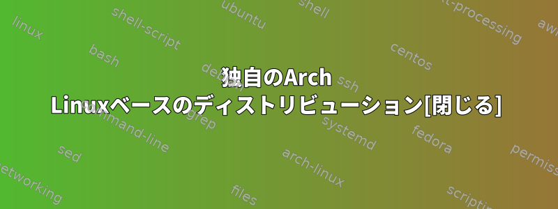 独自のArch Linuxベースのディストリビューション[閉じる]