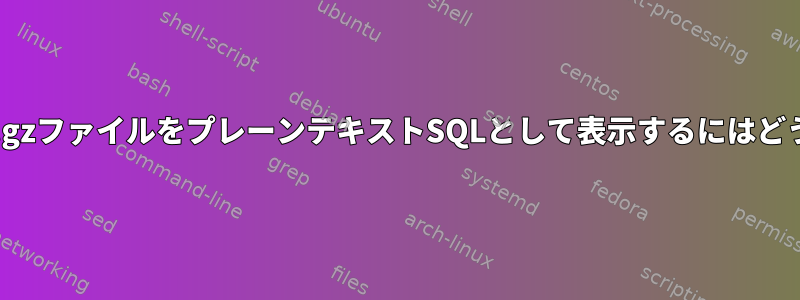 コマンドラインでsql.gzファイルをプレーンテキストSQLとして表示するにはどうすればよいですか？