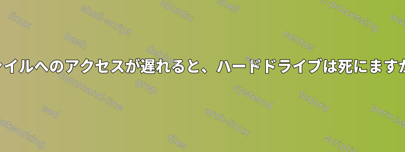 ファイルへのアクセスが遅れると、ハードドライブは死にますか？