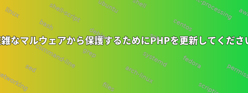 複雑なマルウェアから保護するためにPHPを更新してください