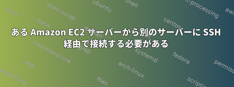 ある Amazon EC2 サーバーから別のサーバーに SSH 経由で接続する必要がある