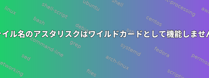 ファイル名のアスタリスクはワイルドカードとして機能しません。