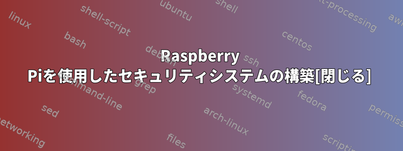 Raspberry Piを使用したセキュリティシステムの構築[閉じる]