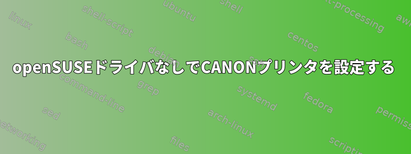 openSUSEドライバなしでCANONプリンタを設定する