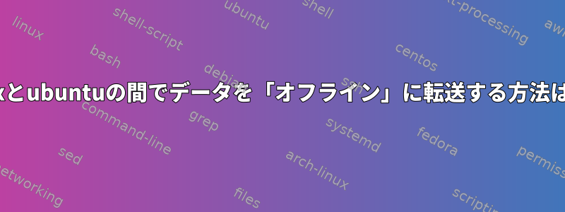 osxとubuntuの間でデータを「オフライン」に転送する方法は？