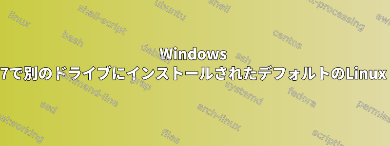 Windows 7で別のドライブにインストールされたデフォルトのLinux