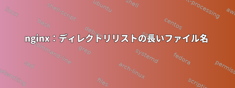 nginx：ディレクトリリストの長いファイル名