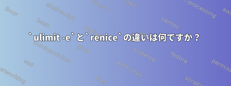 `ulimit -e`と`renice`の違いは何ですか？