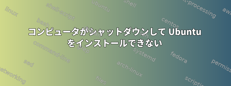 コンピュータがシャットダウンして Ubuntu をインストールできない