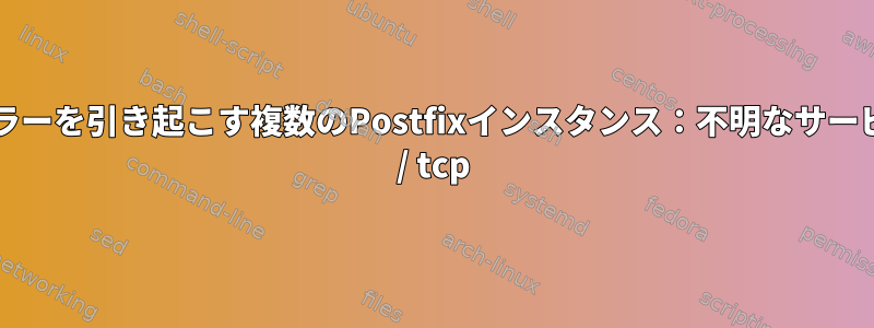 致命的なエラーを引き起こす複数のPostfixインスタンス：不明なサービス：smtp / tcp