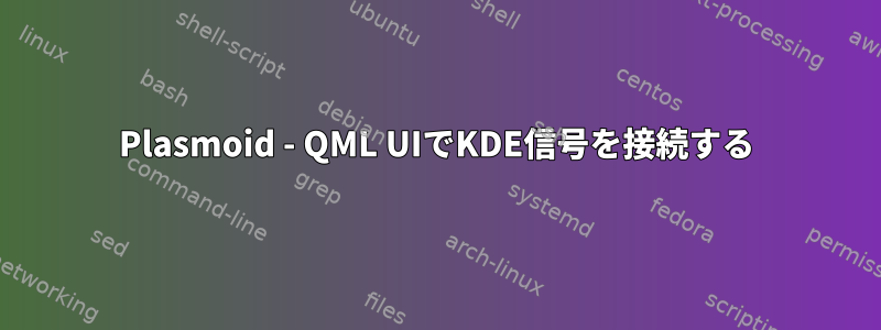 Plasmoid - QML UIでKDE信号を接続する