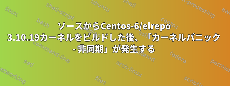 ソースからCentos-6/elrepo 3.10.19カーネルをビルドした後、「カーネルパニック - 非同期」が発生する