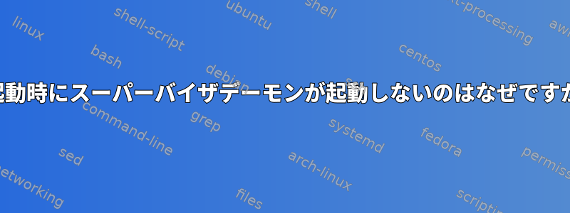 再起動時にスーパーバイザデーモンが起動しないのはなぜですか？