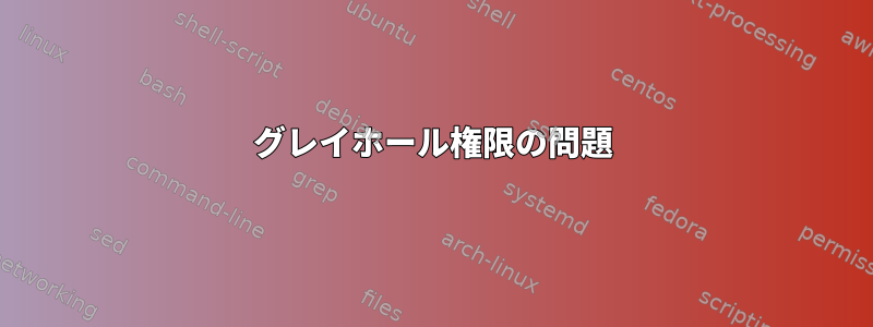 グレイホール権限の問題