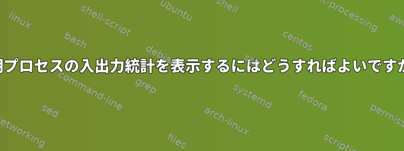 短期プロセスの入出力統計を表示するにはどうすればよいですか？