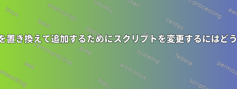 構成内の新しい変数を置き換えて追加するためにスクリプトを変更するにはどうすればよいですか？