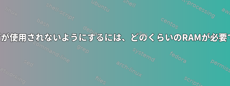 スワップが使用されないようにするには、どのくらいのRAMが必要ですか？