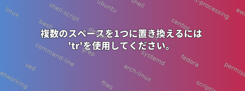 複数のスペースを1つに置き換えるには 'tr'を使用してください。