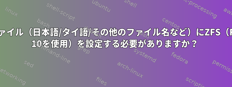 外国語ファイル（日本語/タイ語/その他のファイル名など）にZFS（FreeBSD 10を使用）を設定する必要がありますか？