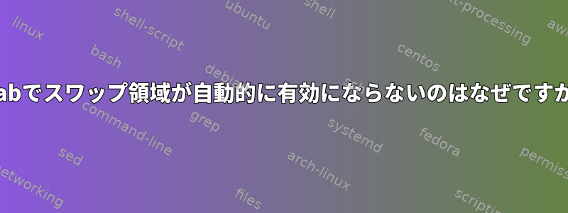 fstabでスワップ領域が自動的に有効にならないのはなぜですか？