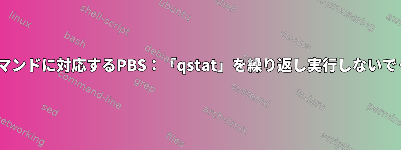 「top」コマンドに対応するPBS：「qstat」を繰り返し実行しないでください。