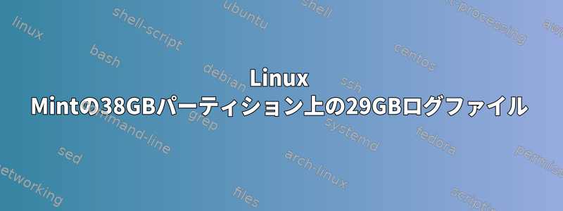 Linux Mintの38GBパーティション上の29GBログファイル