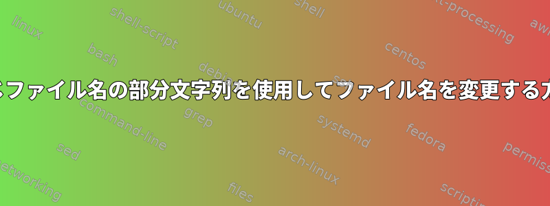 同じファイル名の部分文字列を使用してファイル名を変更する方法