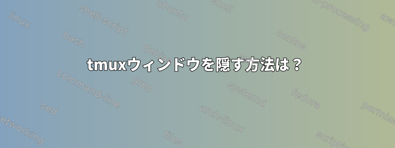 tmuxウィンドウを隠す方法は？