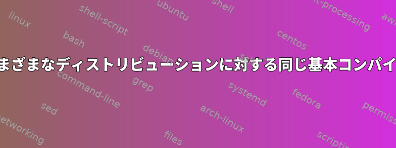 さまざまなディストリビューションに対する同じ基本コンパイル