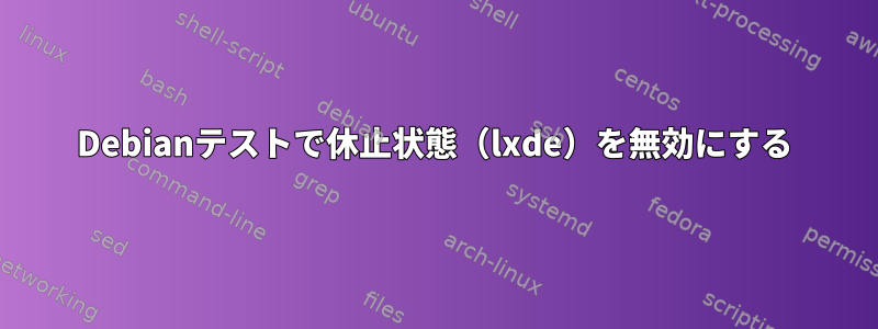 Debianテストで休止状態（lxde）を無効にする