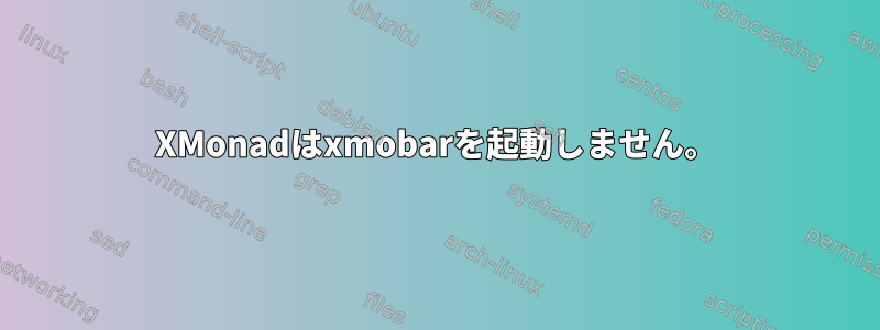 XMonadはxmobarを起動しません。