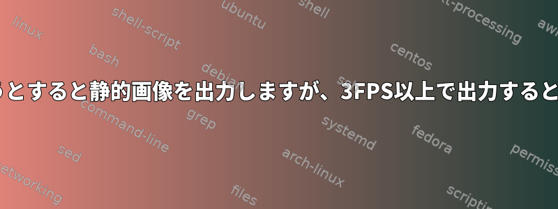 mencoderが3FPSでエンコードしようとすると静的画像を出力しますが、3FPS以上で出力すると動的画像を出力するのはなぜですか？