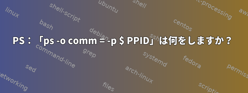 PS：「ps -o comm = -p $ PPID」は何をしますか？