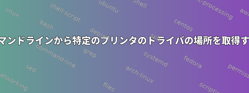 コマンドラインから特定のプリンタのドライバの場所を取得する