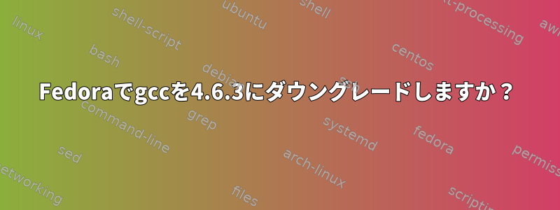 Fedoraでgccを4.6.3にダウングレードしますか？