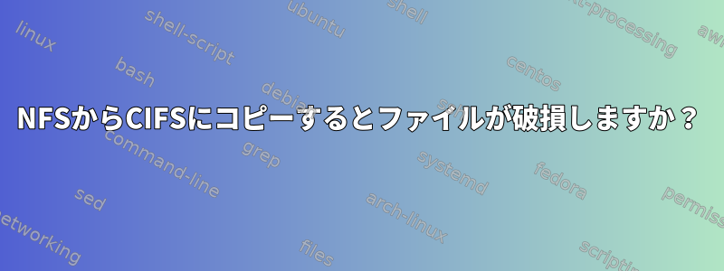 NFSからCIFSにコピーするとファイルが破損しますか？