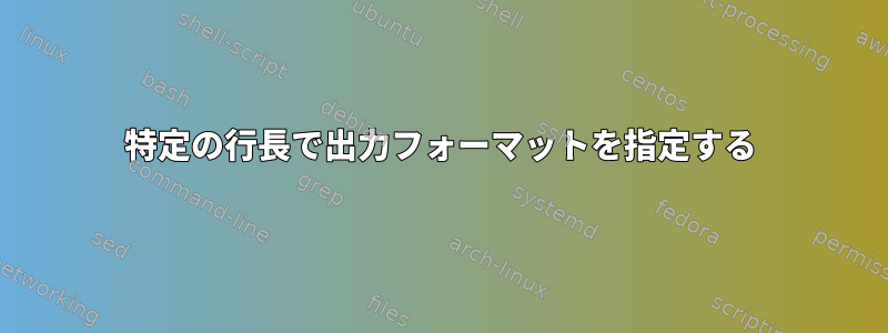 特定の行長で出力フォーマットを指定する