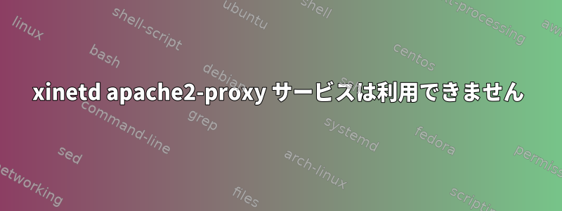 xinetd apache2-proxy サービスは利用できません