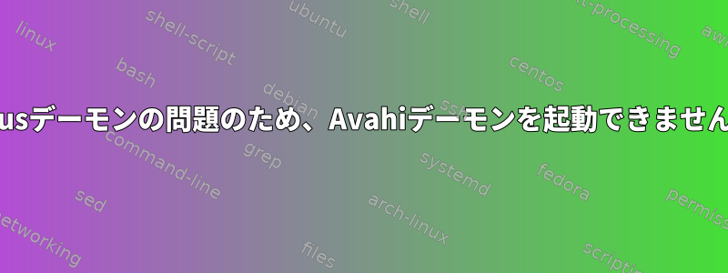 dbusデーモンの問題のため、Avahiデーモンを起動できません。