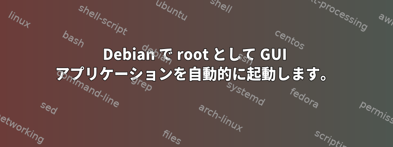 Debian で root として GUI アプリケーションを自動的に起動します。