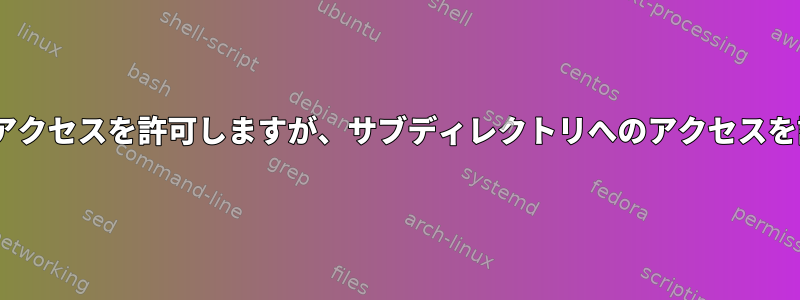 Apacheでディレクトリへのアクセスを許可しますが、サブディレクトリへのアクセスを許可しない方法は何ですか？