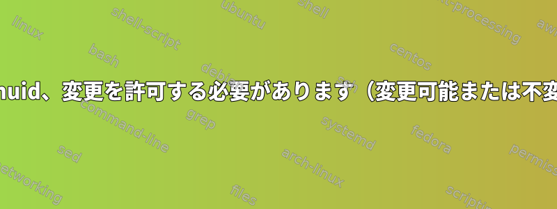 Loginuid、変更を許可する必要があります（変更可能または不変）。