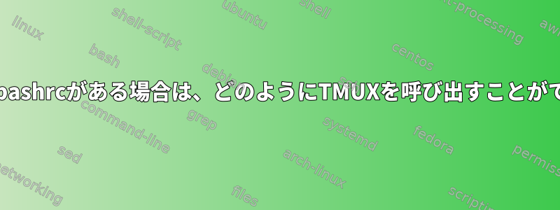 システムに.bashrcがある場合は、どのようにTMUXを呼び出すことができますか？