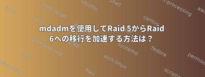 mdadmを使用してRaid 5からRaid 6への移行を加速する方法は？