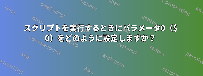 スクリプトを実行するときにパラメータ0（$ 0）をどのように設定しますか？