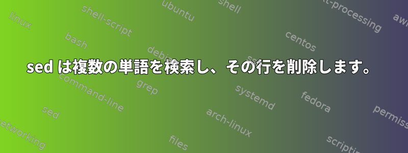 sed は複数の単語を検索し、その行を削除します。